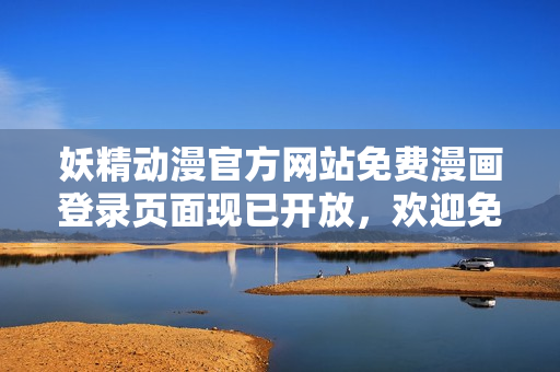妖精動漫官方網(wǎng)站免費漫畫登錄頁面現(xiàn)已開放，歡迎免費閱讀