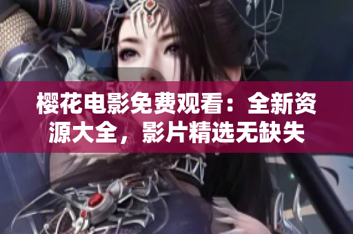櫻花電影免費(fèi)觀看：全新資源大全，影片精選無缺失