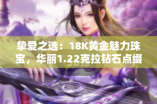 摯愛(ài)之選：18K黃金魅力珠寶，華麗1.22克拉鉆石點(diǎn)綴，璀璨奪目