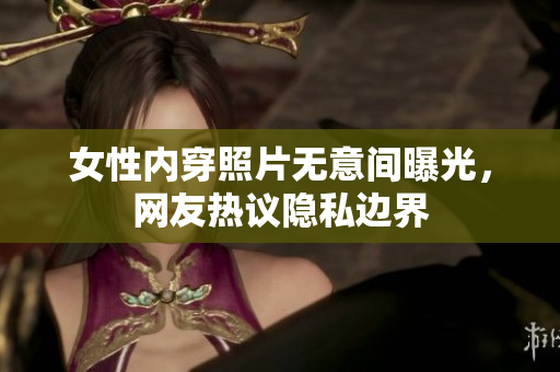 女性內(nèi)穿照片無(wú)意間曝光，網(wǎng)友熱議隱私邊界