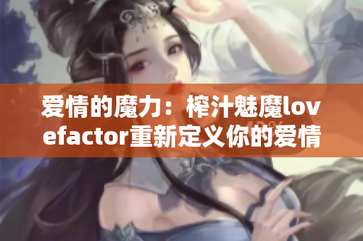 愛(ài)情的魔力：榨汁魅魔lovefactor重新定義你的愛(ài)情觀
