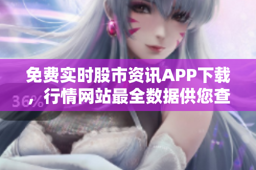 免費(fèi)實(shí)時(shí)股市資訊APP下載，行情網(wǎng)站最全數(shù)據(jù)供您查詢