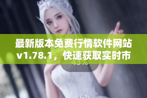 最新版本免費行情軟件網站v1.78.1，快速獲取實時市場行情信息