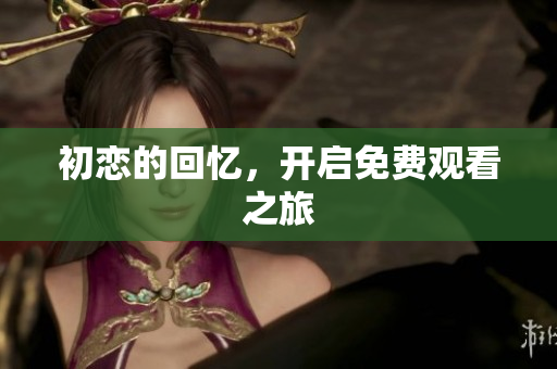 初戀的回憶，開啟免費觀看之旅