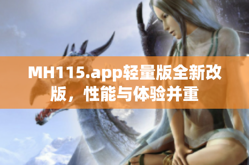 MH115.app輕量版全新改版，性能與體驗(yàn)并重