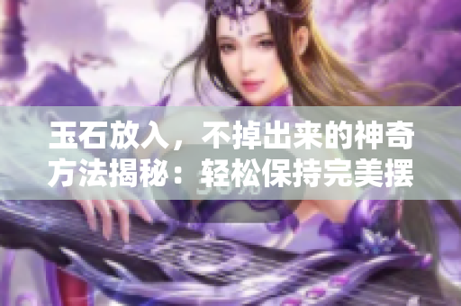 玉石放入，不掉出來(lái)的神奇方法揭秘：輕松保持完美擺放