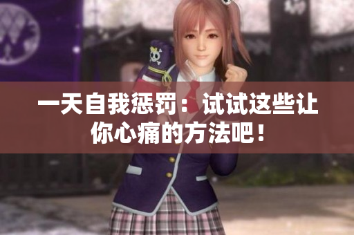 一天自我懲罰：試試這些讓你心痛的方法吧！