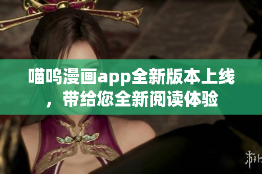 喵嗚漫畫app全新版本上線，帶給您全新閱讀體驗