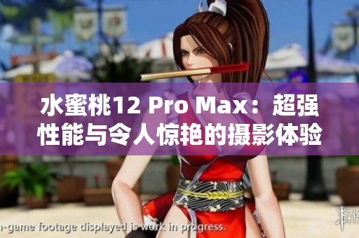 水蜜桃12 Pro Max：超強性能與令人驚艷的攝影體驗