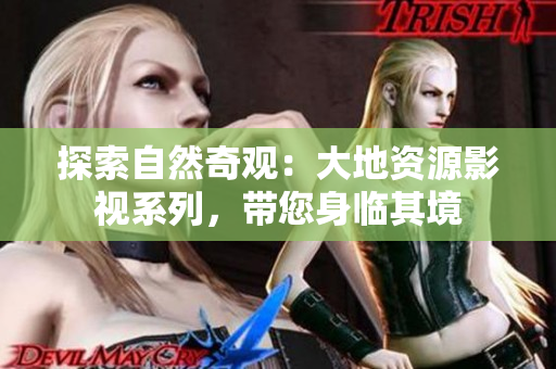 探索自然奇觀：大地資源影視系列，帶您身臨其境