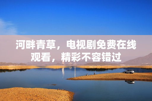 河畔青草，電視劇免費在線觀看，精彩不容錯過