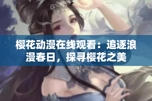 櫻花動漫在線觀看：追逐浪漫春日，探尋櫻花之美