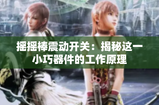 搖搖棒震動開關(guān)：揭秘這一小巧器件的工作原理