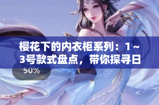 櫻花下的內(nèi)衣柜系列：1～3號(hào)款式盤點(diǎn)，帶你探尋日本風(fēng)情