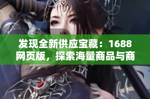 發(fā)現(xiàn)全新供應(yīng)寶藏：1688網(wǎng)頁(yè)版，探索海量商品與商機(jī)！