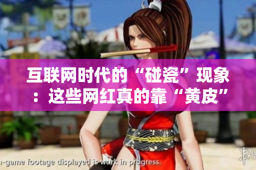 互聯(lián)網(wǎng)時(shí)代的“碰瓷”現(xiàn)象：這些網(wǎng)紅真的靠“黃皮”吸引眼球嗎？