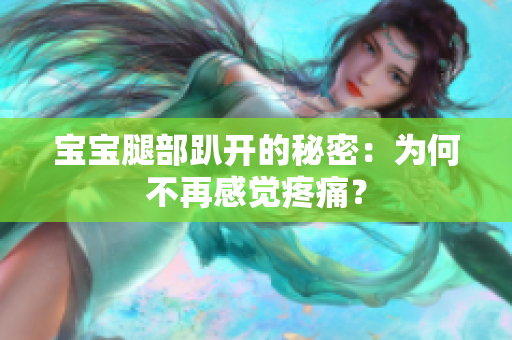 寶寶腿部趴開的秘密：為何不再感覺疼痛？
