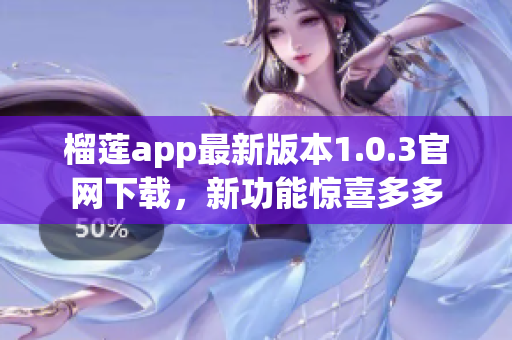 榴蓮app最新版本1.0.3官網下載，新功能驚喜多多
