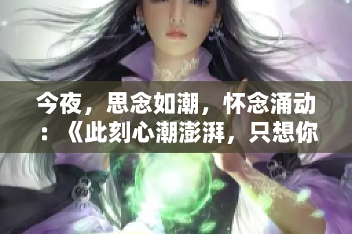 今夜，思念如潮，懷念涌動：《此刻心潮澎湃，只想你》