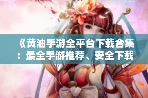 《黃油手游全平臺(tái)下載合集：最全手游推薦、安全下載，盡在此處！》
