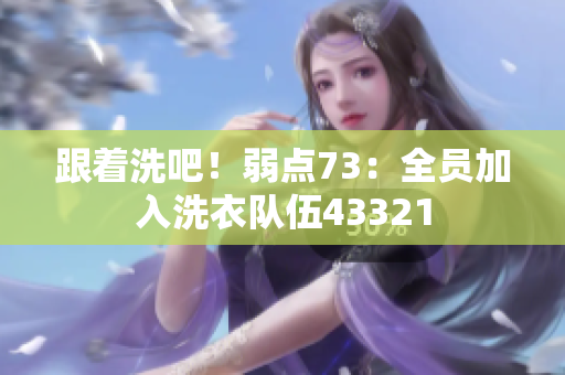 跟著洗吧！弱點(diǎn)73：全員加入洗衣隊(duì)伍43321