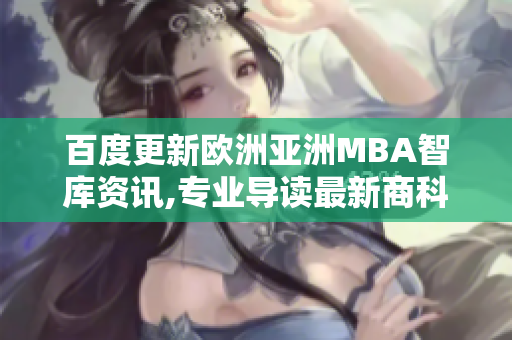 百度更新歐洲亞洲MBA智庫資訊,專業(yè)導(dǎo)讀最新商科趨勢