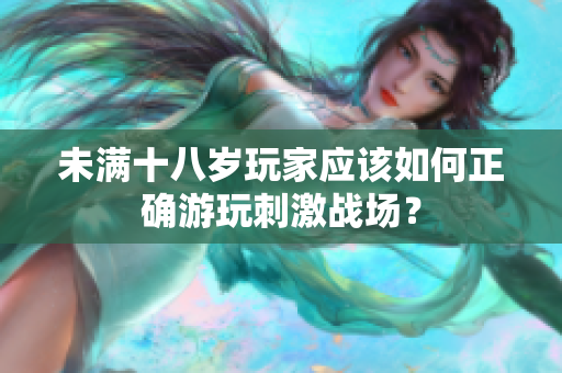 未滿十八歲玩家應(yīng)該如何正確游玩刺激戰(zhàn)場？