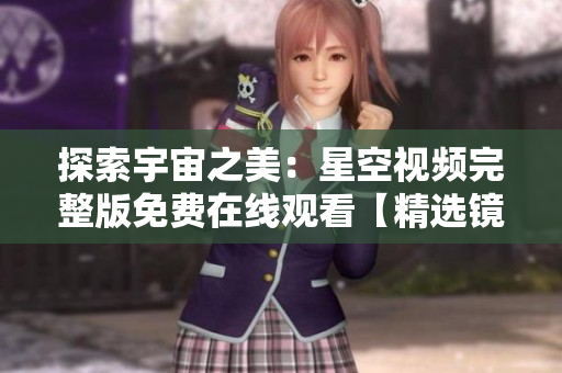 探索宇宙之美：星空視頻完整版免費在線觀看【精選鏡頭】