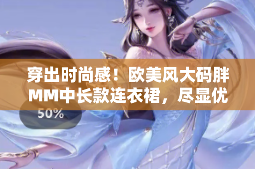 穿出時尚感！歐美風大碼胖MM中長款連衣裙，盡顯優(yōu)雅魅力