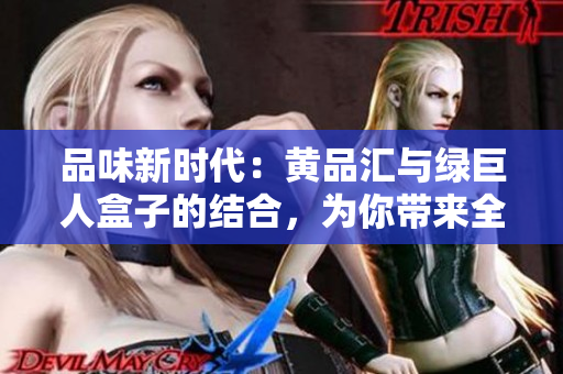 品味新時代：黃品匯與綠巨人盒子的結合，為你帶來全新體驗