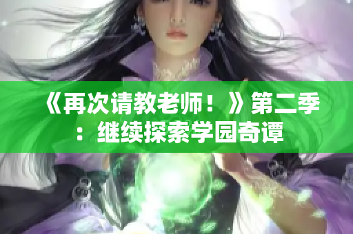 《再次請教老師！》第二季：繼續(xù)探索學(xué)園奇譚