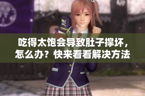 吃得太飽會導(dǎo)致肚子撐壞，怎么辦？快來看看解決方法！