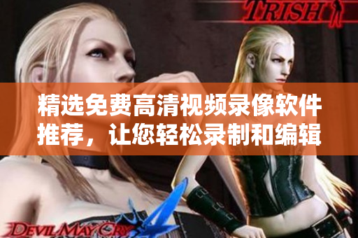 精選免費高清視頻錄像軟件推薦，讓您輕松錄制和編輯高品質(zhì)視頻