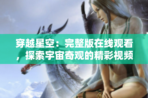 穿越星空：完整版在線觀看，探索宇宙奇觀的精彩視頻