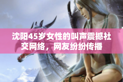 沈陽45歲女性的叫聲震撼社交網(wǎng)絡，網(wǎng)友紛紛傳播