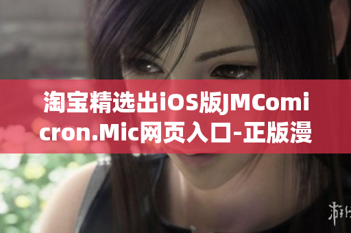 淘寶精選出iOS版JMComicron.Mic網(wǎng)頁(yè)入口-正版漫畫大全