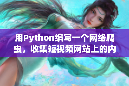 用Python編寫一個(gè)網(wǎng)絡(luò)爬蟲(chóng)，收集短視頻網(wǎng)站上的內(nèi)容