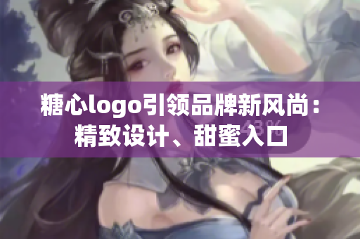 糖心logo引領(lǐng)品牌新風(fēng)尚：精致設(shè)計(jì)、甜蜜入口