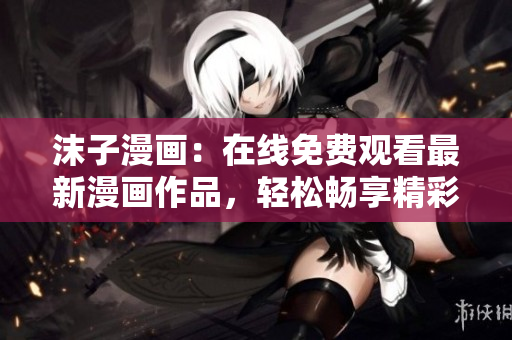 沫子漫畫：在線免費(fèi)觀看最新漫畫作品，輕松暢享精彩故事