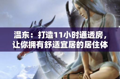 溫東：打造11小時(shí)通透房，讓你擁有舒適宜居的居住體驗(yàn)