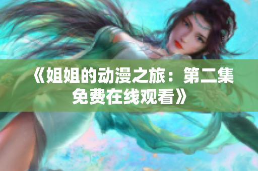 《姐姐的動(dòng)漫之旅：第二集免費(fèi)在線(xiàn)觀看》