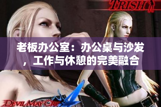 老板辦公室：辦公桌與沙發(fā)，工作與休憩的完美融合