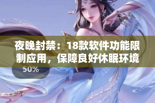 夜晚封禁：18款軟件功能限制應用，保障良好休眠環(huán)境