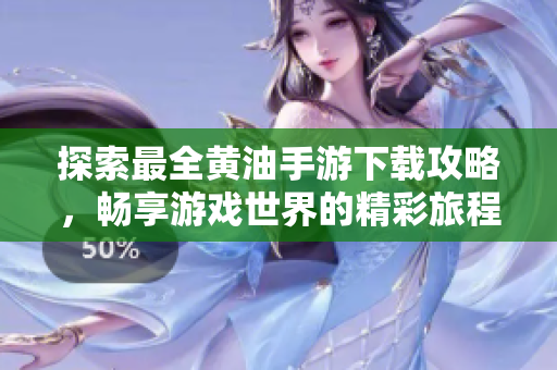 探索最全黃油手游下載攻略，暢享游戲世界的精彩旅程