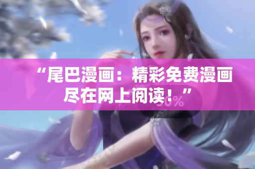 “尾巴漫畫：精彩免費(fèi)漫畫盡在網(wǎng)上閱讀！”