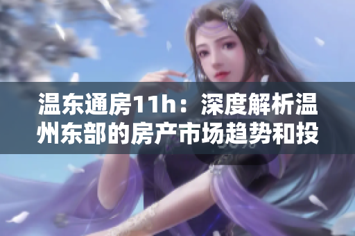 溫東通房11h：深度解析溫州東部的房產(chǎn)市場趨勢和投資機(jī)會