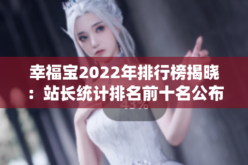 幸福寶2022年排行榜揭曉：站長統(tǒng)計(jì)排名前十名公布