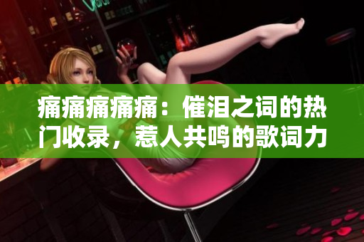 痛痛痛痛痛：催淚之詞的熱門收錄，惹人共鳴的歌詞力量