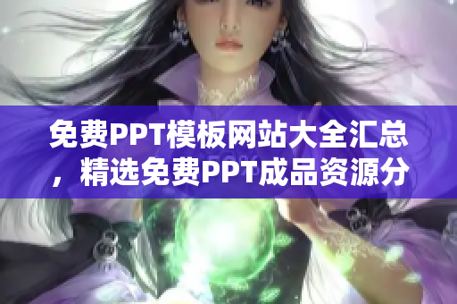 免費PPT模板網(wǎng)站大全匯總，精選免費PPT成品資源分享，無需付費輕松獲取