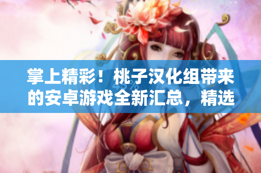 掌上精彩！桃子漢化組帶來(lái)的安卓游戲全新匯總，精選推薦，應(yīng)有盡有！
